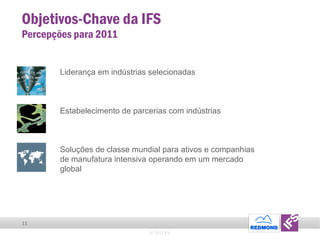 Objetivos-Chave da IFS Percepções para 2011 © 2011 IFS Liderança em indústrias selecionadas Estabelecimento de parcerias com indústrias Soluções de classe mundial para ativos e companhias de manufatura intensiva operando em um mercado global 