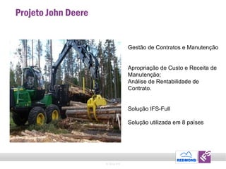 Projeto John Deere Gestão de Contratos e Manutenção Apropriação de Custo e Receita de Manutenção;  Análise de Rentabilidade de Contrato. Solução IFS-Full  Solução utilizada em 8 países © 2011 IFS 