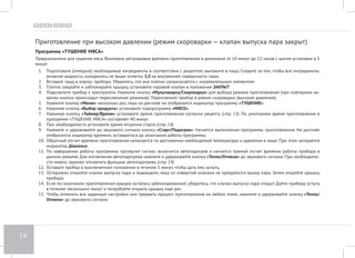 12 
II. ЭКСПЛУАТАЦИЯ ПРИБОРА 
Перед началом эксплуатации 
Установите прибор на твердую ровную горизонтальную поверхность так, чтобы выходящий из парового клапана горячий пар не попадал на 
обои, декоративные покрытия, электронные приборы и другие предметы или материалы, которые могут пострадать от повышенной влажности 
и температуры. 
Перед приготовлением убедитесь в том, что внешние и видимые внутренние части мультиварки не имеют повреждений, сколов и других де- 
фектов. Между чашей и нагревательным элементом не должно быть посторонних предметов. 
Открытие/закрытие крышки 
При закрытии крышка прибора герметично соединяется с корпусом изделия, что позволяет нагнетать в 
мультиварке-скороварке высокое давление. Когда давление внутри прибора выше атмосферного, крышка 
автоматически блокируется. Если по окончании приготовления крышка не открывается без усилия, значит, 
давление в рабочей камере еще слишком высокое. Откройте клапан выпуска пара и дождитесь нормализа- 
ции давления в приборе. 
Для блокировки крышки: 
1. Опустите крышку на корпус прибора, совместив край ее выступа с линией маркировки на корпусе (см. 
рисунок). Крышка должна ровно и без перекосов опуститься на корпус. 
2. Зафиксируйте крышку, повернув ее по часовой стрелке до упора. 
ВНИМАНИЕ! Перед открытием крышки убедитесь, что клапан выпуска пара открыт и из него не выходит пар. 
Во время работы прибор нагревается! Не прикасайтесь к металлической части крышки в процессе и по 
окончании приготовления. Открывайте крышку только за ручку. 
Не поднимайте прибор за ручку на крышке! Для подъема и переноски устройства используйте ручки на 
его корпусе. 
Паровой клапан 
На крышке прибора находится клапан выпуска пара, который необходимо установить в одно из рабочих 
положений в зависимости от выбранного способа приготовления. Если указатель переключателя клапана 
находится: 
• в положении ЗАКРЫТ — в рабочей камере будет поддерживаться высокое давление (режим скороварки); 
• в положении ОТКРЫТ — приготовление происходит при обычном давлении (режим мультиварки). 
 