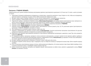 14 
Функция «Отсрочка старта» 
Эта функция позволяет отложить процесс приготовления на срок от 1 минуты до 24 часов с шагом установки в 1 минуту. 
1. После выбора программы приготовления дважды нажмите кнопку «Таймер/Время». На дисплее высветится время отсрочки старта по 
умолчанию — 2:00, индикатор Таймер будет мигать. Нажатием кнопок «Час» и «Мин» установите время, через которое будет запущена 
программа приготовления. Для быстрого изменения значения нажмите и удерживайте соответствующую кнопку. 
2. Нажмите кнопку «Старт/Подогрев». Начнется обратный отсчет времени, оставшегося до запуска программы приготовления. 
3. Чтобы отменить установки, нажмите кнопку «Тепло/Отмена». После этого введите параметры программы заново. 
Функция отсрочки старта недоступна в программах «ЖАРКА», «ПАСТА», «ЙОГУРТ». 
При установке времени отсрочки старта следует учитывать, что в режиме скороварки, а также в программе «ПАСТА» обратный отсчет 
времени приготовления начнется только по достижении прибором необходимых температуры и давления. 
Не рекомендуется использовать функцию отсрочки старта, если в рецепте в качестве ингредиентов используются скоропортящиеся про- 
дукты (яйца, молоко, сливки, мясо, рыба, сыр и т. д.). 
Функция поддержания температуры готовых блюд (автоподогрев) 
Позволяет поддерживать температуру готового блюда в диапазоне 60-80°С в течение 12 часов. Включается автоматически по окончании про- 
граммы приготовления после звукового сигнала, при этом на дисплее загорается индикатор Время/Подогрев и отображается прямой поминут- 
ный отсчет времени работы в данном режиме. 
При необходимости можно заранее отключить функцию автоподогрева, нажимая и удерживая до звукового сигнала кнопку «Старт/Подогрев» 
(индикатор на дисплее Время/Подогрев погаснет). Чтобы снова включить функцию автоподогрева, повторно нажмите и удерживайте до звуко- 
вого сигнала кнопку «Старт/Подогрев». 
Функция разогрева блюд 
Позволяет разогреть холодное блюдо до температуры 60-80°С. 
1. Выложите продукт в чашу. Вставьте чашу в корпус прибора, убедитесь, что она плотно соприкасается с нагревательным элементом. За- 
кройте и заблокируйте крышку. 
2. Установите переключатель клапана выпуска пара в положение ЗАКРЫТ. Подключите прибор к электросети. 
3. Нажмите кнопку «Тепло/Отмена». На дисплее загорится индикатор Время/Подогрев и начнется прямой поминутный отсчет времени ра- 
зогрева. Прибор разогреет блюдо и будет поддерживать его температуру в течение 12 часов, после чего разогрев автоматически выключится. 
4. Чтобы прекратить разогрев, повторно нажмите кнопку «Тепло/Отмена». Индикатор Время/Подогрев погаснет, прибор перейдет в режим 
ожидания. 
 