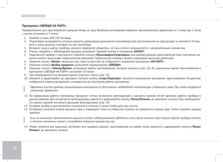 24 
Программа «ВАРКА ОВОЩЕЙ» 
Предназначена для варки овощей. Возможна регулировка времени приготовления в диапазоне от 5 минут до 8 часов с шагом установки в 5 
минут. 
1. Подготовьте (отмерьте) необходимые ингредиенты в соответствии с рецептом, выложите в чашу. Следите за тем, чтобы все ингредиенты, 
включая жидкость, находились не выше отметки 3,0 на внутренней поверхности чаши. 
2. Вставьте чашу в корпус прибора. Убедитесь, что она плотно соприкасается с нагревательным элементом. 
3. Плотно закройте и заблокируйте крышку, установите паровой клапан в положение ЗАКРЫТ. 
4. Подключите прибор к электросети. Нажмите кнопку «Мультиварка/Скороварка» для выбора режима приготовления (при повторном на- 
жатии кнопки происходит переключение режимов). Переключите прибор в режим скороварки (высокое давление). 
5. Нажмите кнопку «Меню» несколько раз, пока на дисплее не отобразится индикатор программы «ВАРКА». 
6. Нажимая кнопку «Выбор продукта» установите подпрограмму «ОВОЩИ». 
7. Нажимая кнопку «Таймер/Время» установите время приготовления согласно рецепту (стр. 13). По умолчанию время приготовления в 
программе «ВАРКА ОВОЩЕЙ» составляет 25 минут. 
8. При необходимости установите время отсрочки старта (стр. 14). 
9. Нажмите и удерживайте до звукового сигнала кнопку «Cтарт/Подогрев». Начнется выполнение программы приготовления. На дисплее 
отобразится индикатор времени, оставшегося до окончания работы программы. 
Обратный отсчет времени приготовления начинается по достижении необходимой температуры и давления в чаше. При этом загорается 
индикатор Давление. 
10. По завершении работы программы прозвучит сигнал, включится автоподогрев и начнется прямой отсчет времени работы прибора в 
данном режиме. Для отключения автоподогрева нажмите и удерживайте кнопку «Тепло/Отмена» до звукового сигнала. При необходимо- 
сти можно заранее отключить функцию автоподогрева (стр. 14). 
11. Оставьте прибор в выключенном положении в течение 5 минут, чтобы дать ему остыть. 
12. Осторожно откройте клапан выпуска пара и подождите, пока из отверстий клапана не прекратится выход пара. Затем откройте крышку 
прибора. 
Если по окончании приготовления крышка осталась заблокированной, убедитесь, что клапан выпуска пара открыт. Дайте прибору остыть 
в течение нескольких минут и попробуйте открыть крышку еще раз. 
13. Чтобы отменить все заданные настройки или прервать процесс приготовления на любом этапе, нажмите и удерживайте кнопку «Тепло/ 
Отмена» до звукового сигнала. 
 