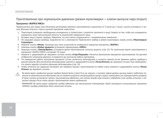 26 
Программа «МЯСО НА ПАРУ» 
Предназначена для приготовления мясных блюд на пару. Возможна регулировка времени приготовления в диапазоне от 5 минут до 2 часов с 
шагом установки в 5 минут. 
1. Налейте в чашу 300-350 мл воды. 
2. Подготовьте ингредиенты согласно рецепту, равномерно разложите в контейнере для приготовления на пару (входит в комплект). Устано- 
вите в чашу решетку, поставьте на нее контейнер. 
3. Вставьте чашу в корпус прибора, немного поверните, убедитесь, что она плотно соприкасается с нагревательным элементом. 
4. Плотно закройте и заблокируйте крышку, установите паровой клапан в положение ЗАКРЫТ. 
5. Подключите прибор к электросети. Нажмите кнопку «Мультиварка/Скороварка» для выбора режима приготовления (при повторном на- 
жатии кнопки происходит переключение режимов). Переключите прибор в режим скороварки (высокое давление). 
6. Нажмите кнопку «Меню» несколько раз, пока на дисплее не отобразится индикатор программы «НА ПАРУ». 
7. Нажимая кнопку «Выбор продукта» установите подпрограмму «МЯСО». 
8. Нажимая кнопку «Таймер/Время» установите время приготовления согласно рецепту (стр. 13). По умолчанию время приготовления в 
программе «МЯСО НА ПАРУ» составляет 15 минут. 
9. При необходимости установите время отсрочки старта (стр. 14). 
10. Нажмите и удерживайте до звукового сигнала кнопку «Cтарт/Подогрев». Начнется выполнение программы приготовления. На дисплее 
отобразится индикатор времени, оставшегося до окончания работы программы. 
Обратный отсчет времени приготовления начинается по достижении необходимой температуры и давления в чаше. При этом загорается 
индикатор «Давление». 
11. По завершении работы программы прозвучит сигнал, включится автоподогрев и начнется прямой отсчет времени работы прибора в 
данном режиме. Для отключения автоподогрева нажмите и удерживайте кнопку «Тепло/Отмена» до звукового сигнала. При необходимо- 
сти можно заранее отключить функцию автоподогрева (стр. 14). 
12. Оставьте прибор в выключенном положении в течение 5 минут, чтобы дать ему остыть. 
13. Осторожно откройте клапан выпуска пара и подождите, пока из отверстий клапана не прекратится выход пара. Затем откройте крышку 
прибора. 
Если по окончании приготовления крышка осталась заблокированной, убедитесь, что клапан выпуска пара открыт. Дайте прибору остыть 
в течение нескольких минут и попробуйте открыть крышку еще раз. 
14. Чтобы отменить все заданные настройки или прервать процесс приготовления на любом этапе, нажмите и удерживайте кнопку «Тепло/ 
Отмена» до звукового сигнала. 
 