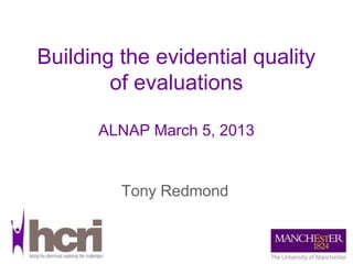 Building the evidential quality
        of evaluations

      ALNAP March 5, 2013


         Tony Redmond
 