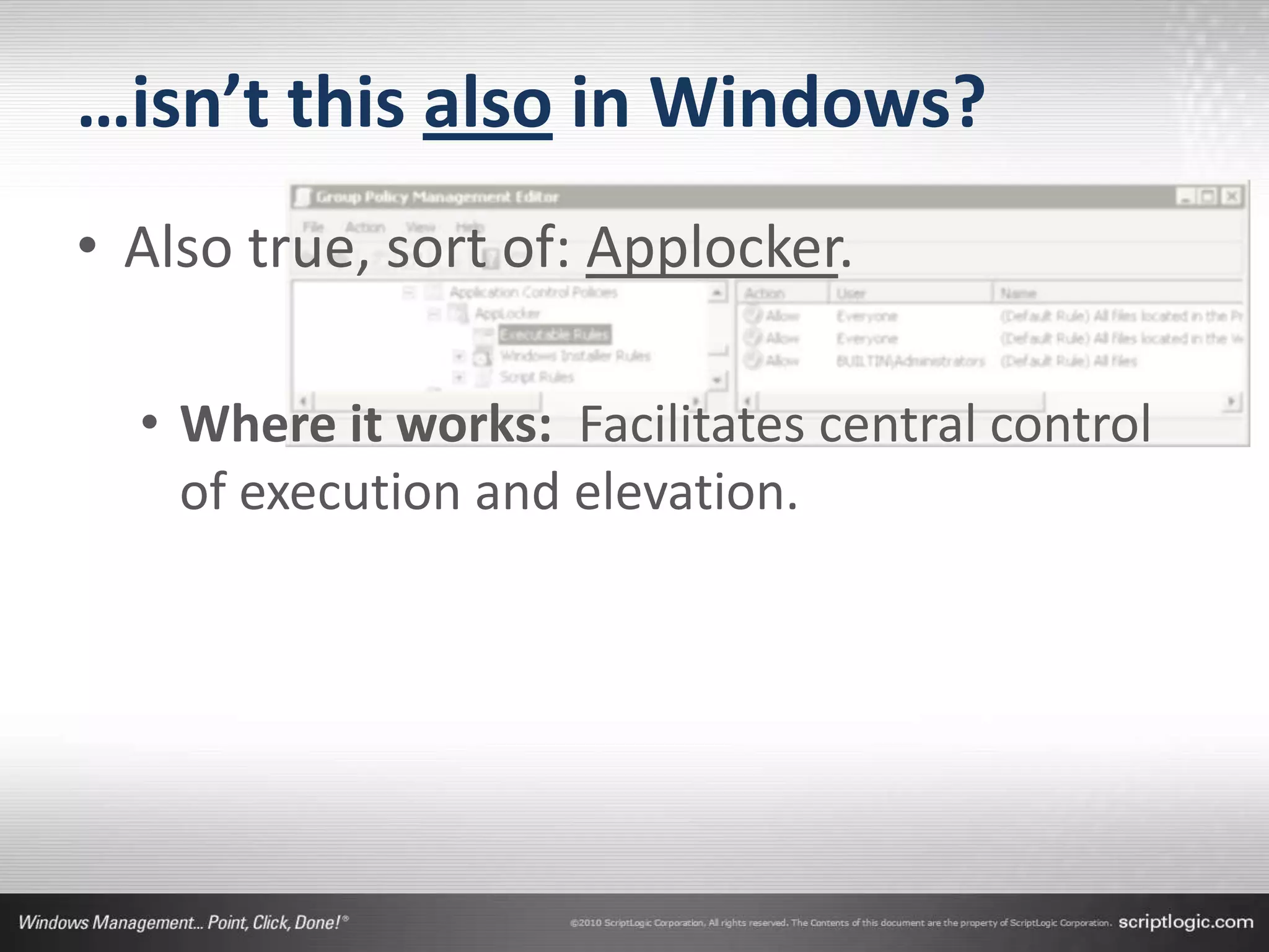 …isn’t this also in Windows?
• Also true, sort of: Applocker.

  • Where it works: Facilitates central control
    of execution and elevation.
 