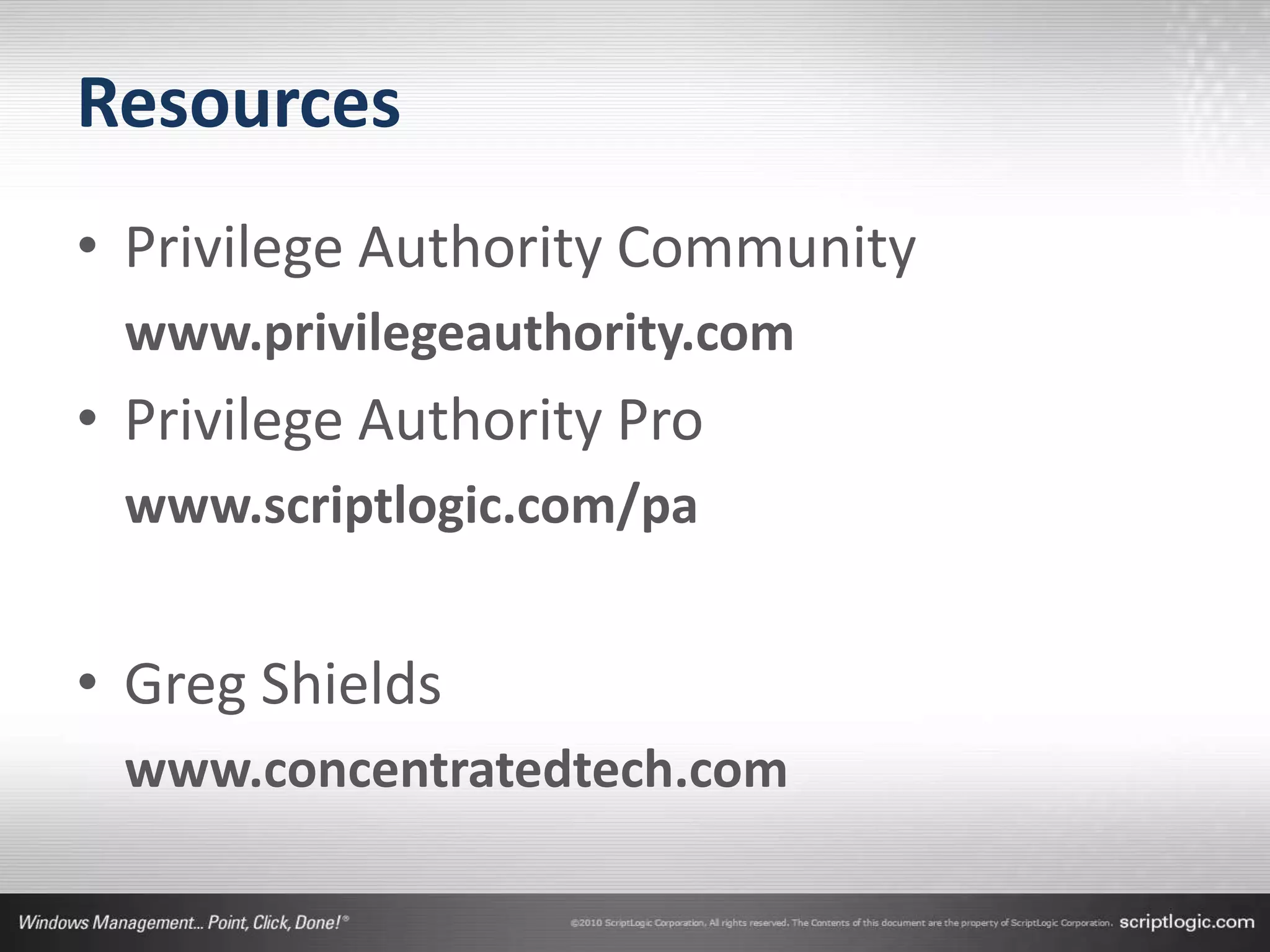 Resources
• Privilege Authority Community
 www.privilegeauthority.com
• Privilege Authority Pro
 www.scriptlogic.com/pa


• Greg Shields
 www.concentratedtech.com
 