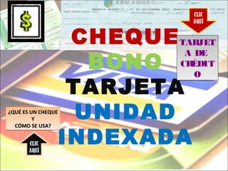 CLIC
AQUÍ
CHEQUE TARJET
BONO CRÉDIT
A DE
O
TARJETA
¿QUÉ ES UN CHEQUE
Y UNIDAD
INDEXADA
CÓMO SE USA?
CLIC
AQUÍ