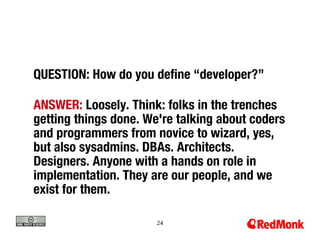 QUESTION: How do you define “developer?”

ANSWER: Loosely. Think: folks in the trenches
getting things done. We're talking...