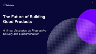 1
The Future of Building
Good Products
A virtual discussion on Progressive
Delivery and Experimentation
 