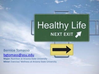 Bernice Tomasso
bgtomass@asu.edu
Major: Nutrition at Arizona State University
Minor: Exercise/ Wellness at Arizona State University
 