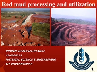 Red mud processing and utilization
KISHAN KUMAR MAHILANGE
16MS06013
MATERIAL SCIENCE & ENGINEERING
IIT BHUBANESWAR
1
 