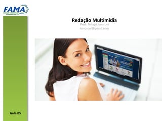 Redação Multimídia
Prof. Thiago Ianatoni
ianatoni@gmail.com
Aula 05
 