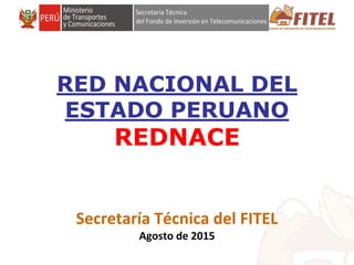FONDO DE INVERSIÓN EN TELECOMUNICACIONES
RED NACIONAL DEL
ESTADO PERUANO
REDNACE
Secretaría Técnica del FITEL
Agosto de 2015
 