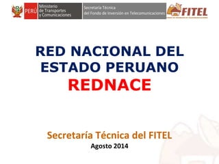 FONDO DE INVERSIÓN EN TELECOMUNICACIONES
RED NACIONAL DEL
ESTADO PERUANO
REDNACE
Secretaría Técnica del FITEL
Agosto 2014
 