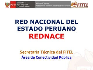 FONDO DE INVERSIÓN EN TELECOMUNICACIONES
RED NACIONAL DEL
ESTADO PERUANO
REDNACE
Secretaría Técnica del FITEL
Área de Conectividad Pública
 