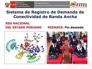 FONDO DE INVERSIÓN EN TELECOMUNICACIONES
Sistema de Registro de Demanda de
Conectividad de Banda Ancha
RED NACIONAL
DEL ESTADO PERUANO REDNACE: Fin deseado
 