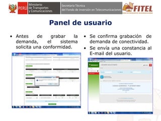 FONDO DE INVERSIÓN EN TELECOMUNICACIONES
Panel de usuario
• Antes de grabar la
demanda, el sistema
solicita una conformidad.
• Se confirma grabación de
demanda de conectividad.
• Se envía una constancia al
E-mail del usuario.
 