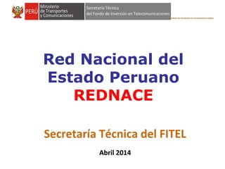 FONDO DE INVERSIÓN EN TELECOMUNICACIONES
Red Nacional del
Estado Peruano
REDNACE
Secretaría Técnica del FITEL
Abril 2014
 