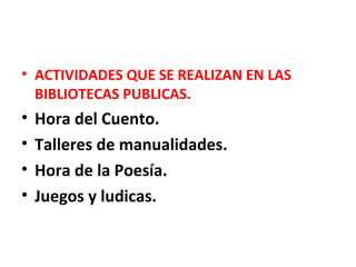 • ACTIVIDADES QUE SE REALIZAN EN LAS
BIBLIOTECAS PUBLICAS.
• Hora del Cuento.
• Talleres de manualidades.
• Hora de la Poesía.
• Juegos y ludicas.
 