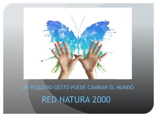 UN PEQUEÑO GESTO PUEDE CAMBIAR EL MUNDO
RED NATURA 2000
 