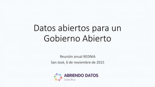 Datos abiertos para un
Gobierno Abierto
Reunión anual REDNIA
San José, 6 de noviembre de 2015
 