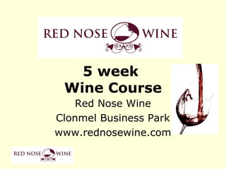 5 week
 Wine Course
    Red Nose Wine
Clonmel Business Park
www.rednosewine.com
 