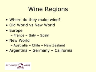 Wine Regions
• Where do they make wine?
• Old World vs New World
• Europe
  – France – Italy – Spain
• New World
  – Australia – Chile – New Zealand
• Argentina – Germany – California
 