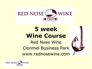 5 week
 Wine Course
   Red Nose Wine
Clonmel Business Park
www.rednosewine.com
 
