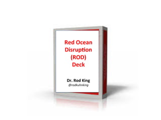Red 
Ocean 
Disrup/on 
(ROD) 
Deck 
Dr. 
Rod 
King 
@rodkuhnking 
 