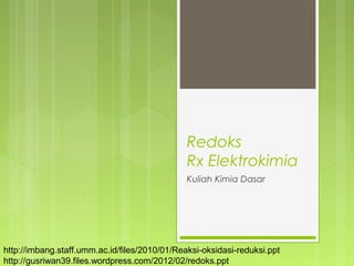 Redoks
Rx Elektrokimia
Kuliah Kimia Dasar

http://imbang.staff.umm.ac.id/files/2010/01/Reaksi-oksidasi-reduksi.ppt
http://gusriwan39.files.wordpress.com/2012/02/redoks.ppt

 