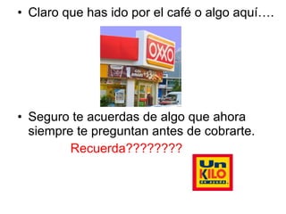 Claro que has ido por el café o algo aquí…. Seguro te acuerdas de algo que ahora siempre te preguntan antes de cobrarte. Recuerda???????? 