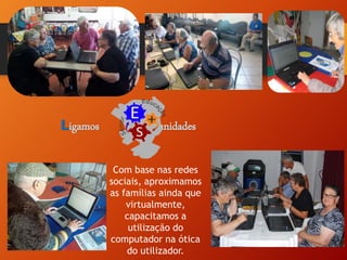 Ligamos Comunidades
Com base nas redes
sociais, aproximamos
as famílias ainda que
virtualmente,
capacitamos a
utilização do
computador na ótica
do utilizador.
 