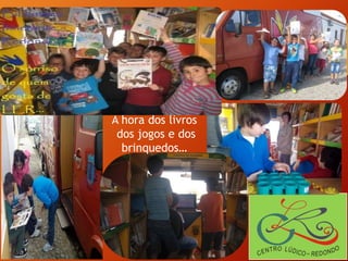 A hora dos livros
dos jogos e dos
brinquedos…
 