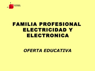 FAMILIA PROFESIONAL  ELECTRICIDAD Y ELECTRONICA OFERTA EDUCATIVA                                                                                         