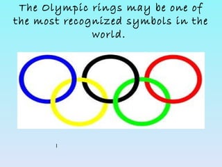 The Olympic rings may be one of
the most recognized symbols in the
              world.




       l
 