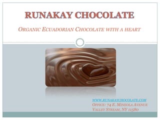 ORGANIC ECUADORIAN CHOCOLATE WITH A HEART




                        WWW.RUNAKAYCHOCOLATE.COM
                        OFFICE: 74 E. MINEOLA AVENUE
                        VALLEY STREAM, NY 11580
 