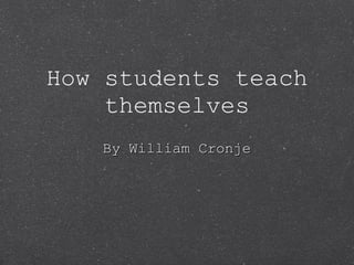 How students teach themselves By William Cronje 