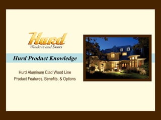 Hurd Product Knowledge Hurd Aluminum Clad Wood Line Product Features, Benefits, & Options 