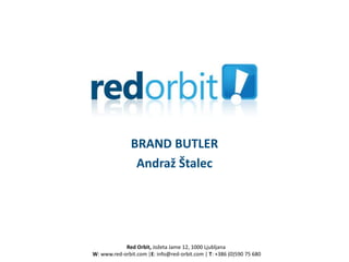 BRAND BUTLER
                Andraž Štalec




            Red Orbit, Jožeta Jame 12, 1000 Ljubljana
W: www.red-orbit.com |E: info@red-orbit.com | T: +386 (0)590 75 680
 