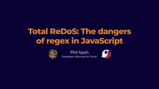 Total ReDoS: The dangers
of regex in JavaScript
Phil Nash
Developer Advocate for Sonar
 