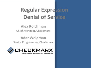 Regular Expression
      Denial of Service
     Alex Roichman
  Chief Architect, Checkmarx

     Adar Weidman
Senior Programmer, Checkmarx
 
