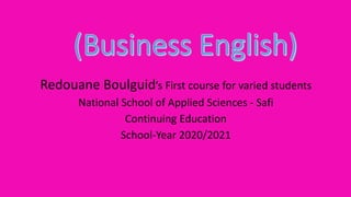 Redouane Boulguid’s First course for varied students
National School of Applied Sciences - Safi
Continuing Education
School-Year 2020/2021
 