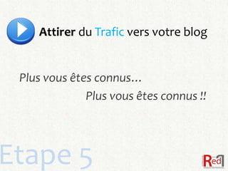 Attirer du Trafic vers votre blog


 Plus vous êtes connus…
              Plus vous êtes connus !!




Etape 5
 