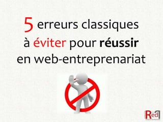 5 erreurs classiques
 à éviter pour réussir
en web-entreprenariat
 