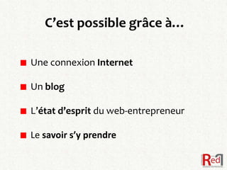C’est possible grâce à…

Une connexion Internet

Un blog

L’état d’esprit du web-entrepreneur

Le savoir s’y prendre
 