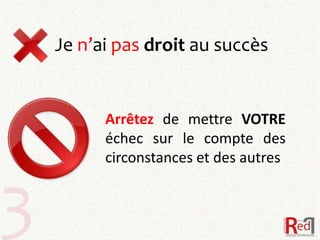 Je n’ai pas droit au succès


          Arrêtez de mettre VOTRE
          échec sur le compte des
          circonstances et des autres


3
 