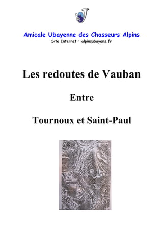Amicale Ubayenne des Chasseurs Alpins
Site Internet : alpinsubayens.fr
Les redoutes de Vauban
Entre
Tournoux et Saint-Paul
 