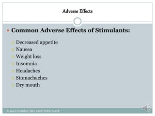 Adverse Effects
 Common Adverse Effects of Stimulants:
 Decreased appetite
 Nausea
 Weight loss
 Insomnia
 Headaches
 Stomachaches
 Dry mouth
© Laura A Markley, MD, FAAP, FAPA, FACLP
 
