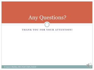 T H A N K Y O U F O R Y O U R A T T E N T I O N !
Any Questions?
© Laura A Markley, MD, FAAP, FAPA, FACLP
 