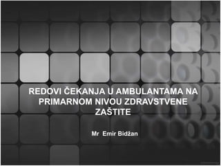 Mr Emir Bidžan
REDOVI ČEKANJA U AMBULANTAMA NA
PRIMARNOM NIVOU ZDRAVSTVENE
ZAŠTITE
 