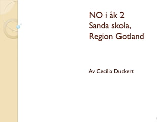 NO i åk 2
Sanda skola,
Region Gotland
Av Cecilia Duckert
1
 